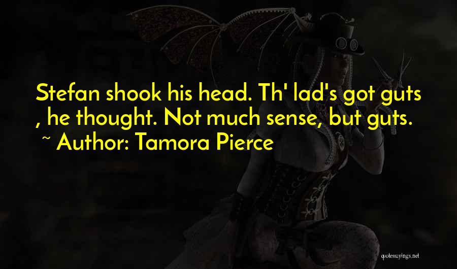 Tamora Pierce Quotes: Stefan Shook His Head. Th' Lad's Got Guts , He Thought. Not Much Sense, But Guts.