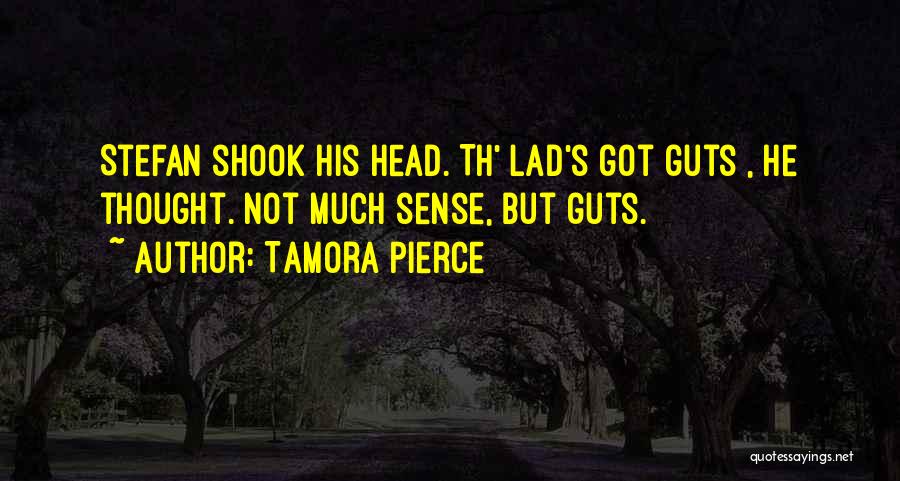 Tamora Pierce Quotes: Stefan Shook His Head. Th' Lad's Got Guts , He Thought. Not Much Sense, But Guts.