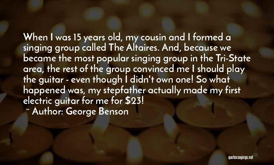 George Benson Quotes: When I Was 15 Years Old, My Cousin And I Formed A Singing Group Called The Altaires. And, Because We