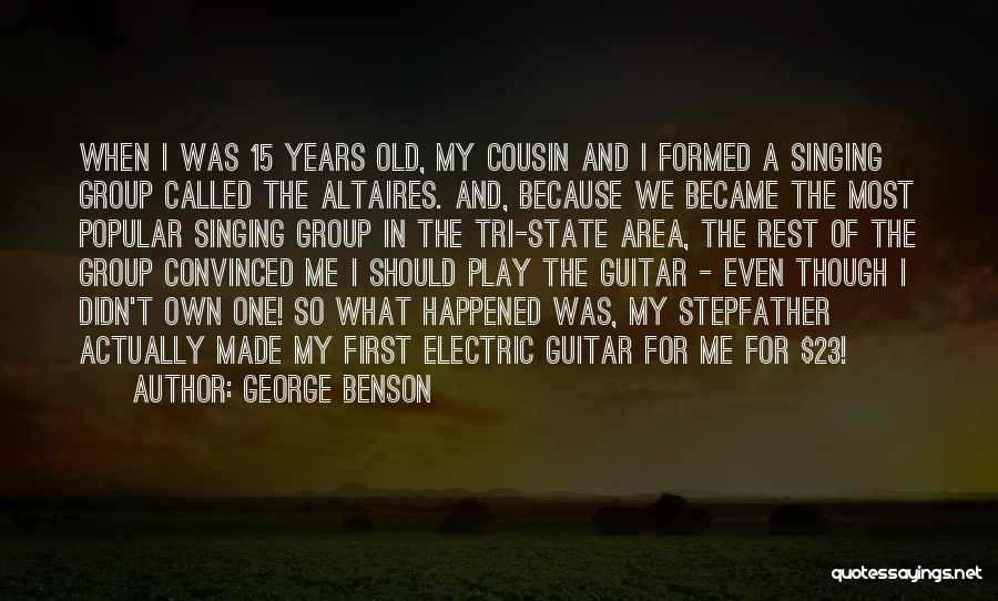 George Benson Quotes: When I Was 15 Years Old, My Cousin And I Formed A Singing Group Called The Altaires. And, Because We