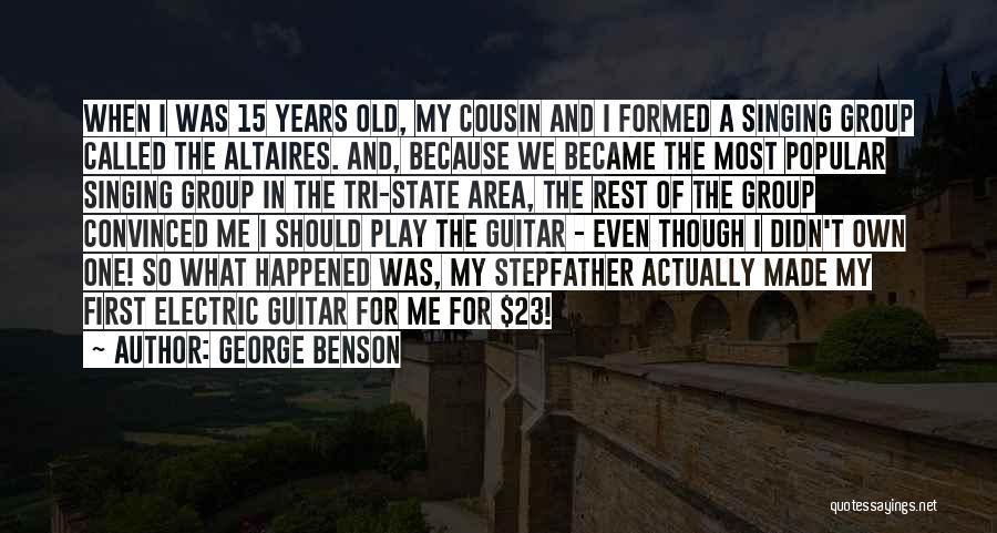 George Benson Quotes: When I Was 15 Years Old, My Cousin And I Formed A Singing Group Called The Altaires. And, Because We