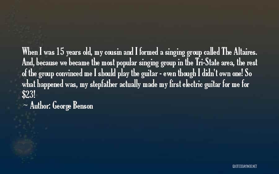 George Benson Quotes: When I Was 15 Years Old, My Cousin And I Formed A Singing Group Called The Altaires. And, Because We