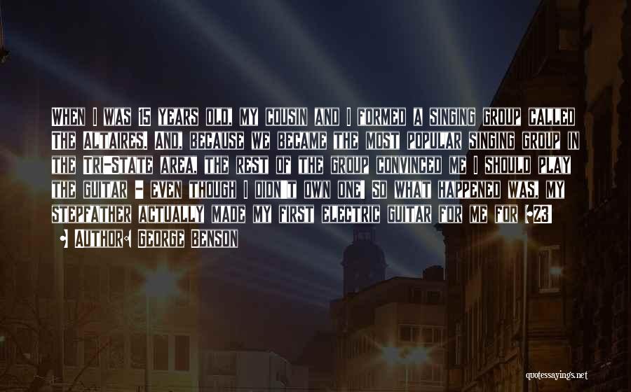 George Benson Quotes: When I Was 15 Years Old, My Cousin And I Formed A Singing Group Called The Altaires. And, Because We