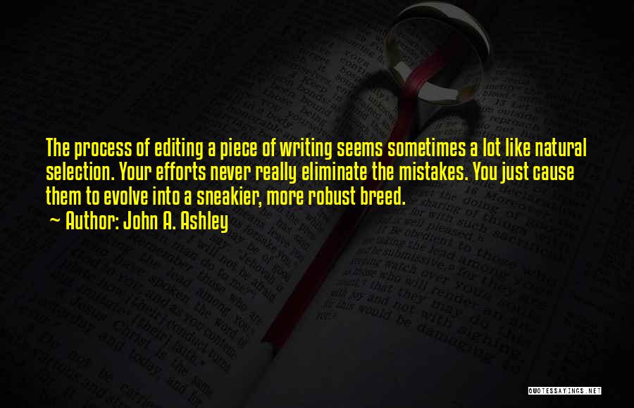 John A. Ashley Quotes: The Process Of Editing A Piece Of Writing Seems Sometimes A Lot Like Natural Selection. Your Efforts Never Really Eliminate