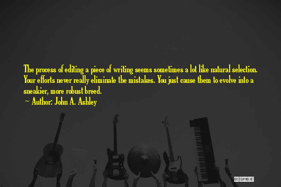 John A. Ashley Quotes: The Process Of Editing A Piece Of Writing Seems Sometimes A Lot Like Natural Selection. Your Efforts Never Really Eliminate