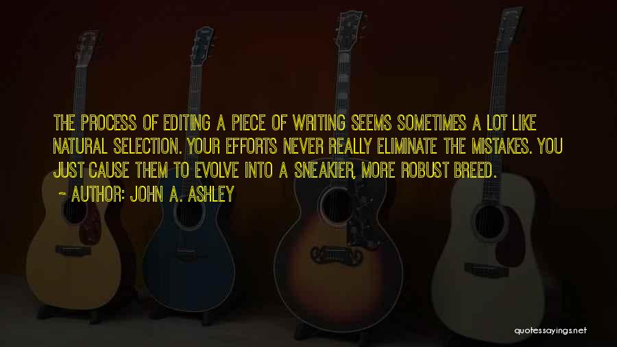 John A. Ashley Quotes: The Process Of Editing A Piece Of Writing Seems Sometimes A Lot Like Natural Selection. Your Efforts Never Really Eliminate