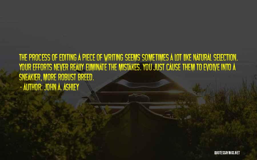 John A. Ashley Quotes: The Process Of Editing A Piece Of Writing Seems Sometimes A Lot Like Natural Selection. Your Efforts Never Really Eliminate