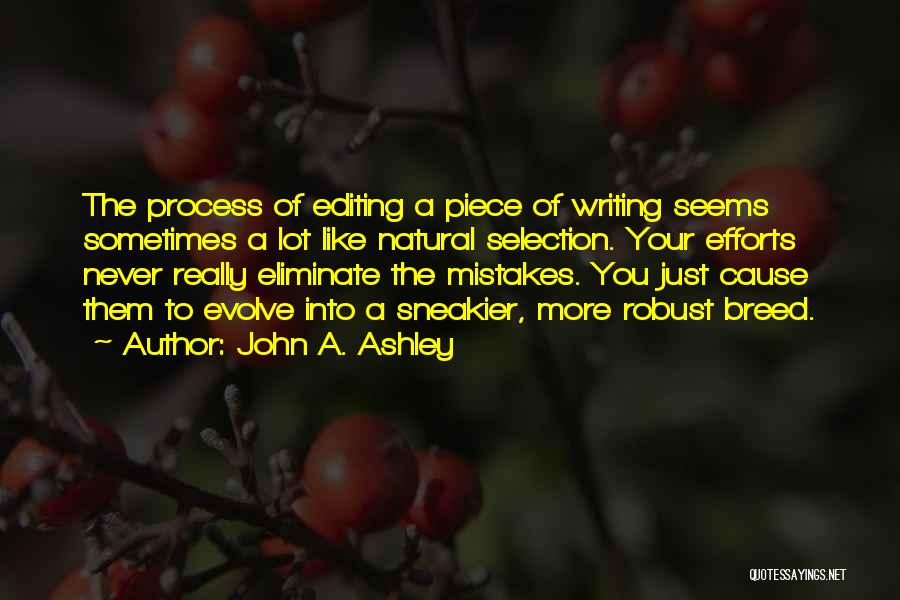 John A. Ashley Quotes: The Process Of Editing A Piece Of Writing Seems Sometimes A Lot Like Natural Selection. Your Efforts Never Really Eliminate