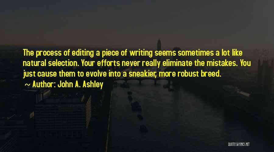 John A. Ashley Quotes: The Process Of Editing A Piece Of Writing Seems Sometimes A Lot Like Natural Selection. Your Efforts Never Really Eliminate