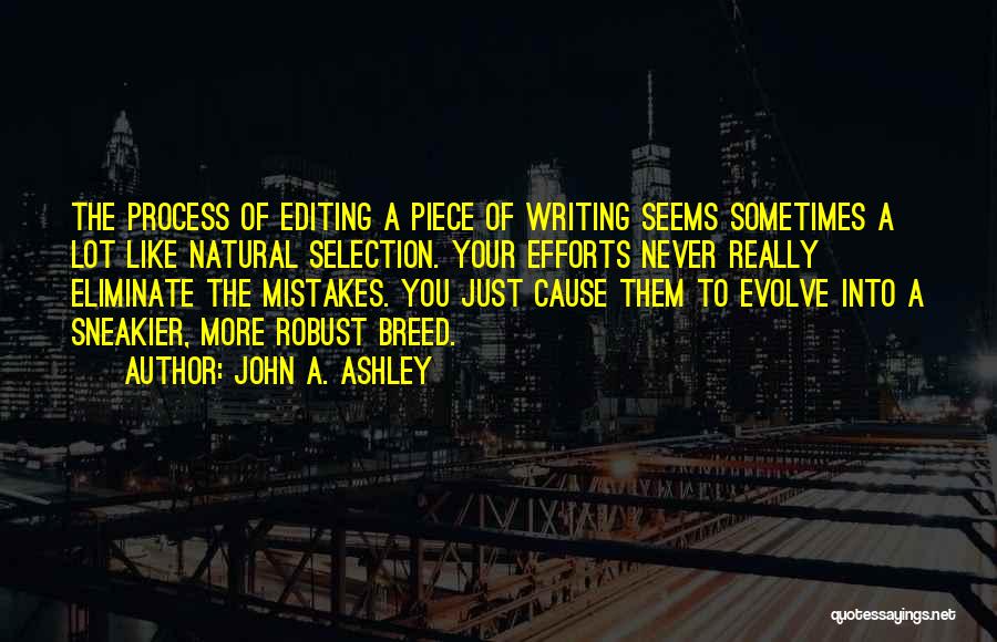 John A. Ashley Quotes: The Process Of Editing A Piece Of Writing Seems Sometimes A Lot Like Natural Selection. Your Efforts Never Really Eliminate