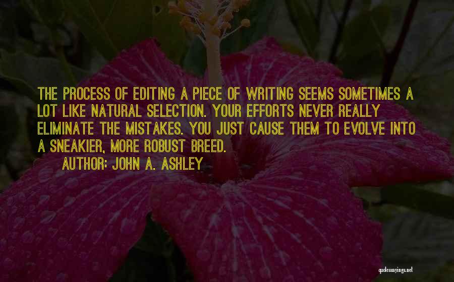 John A. Ashley Quotes: The Process Of Editing A Piece Of Writing Seems Sometimes A Lot Like Natural Selection. Your Efforts Never Really Eliminate