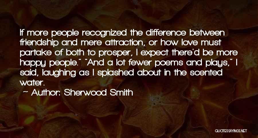 Sherwood Smith Quotes: If More People Recognized The Difference Between Friendship And Mere Attraction, Or How Love Must Partake Of Both To Prosper,