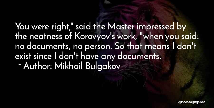 Mikhail Bulgakov Quotes: You Were Right, Said The Master Impressed By The Neatness Of Korovyov's Work, When You Said: No Documents, No Person.