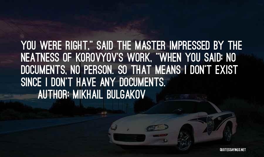 Mikhail Bulgakov Quotes: You Were Right, Said The Master Impressed By The Neatness Of Korovyov's Work, When You Said: No Documents, No Person.