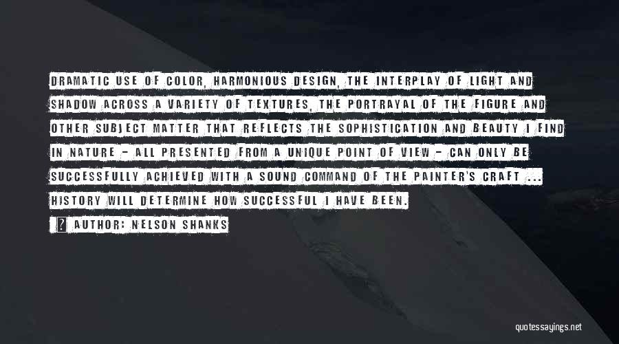 Nelson Shanks Quotes: Dramatic Use Of Color, Harmonious Design, The Interplay Of Light And Shadow Across A Variety Of Textures, The Portrayal Of