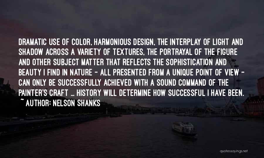 Nelson Shanks Quotes: Dramatic Use Of Color, Harmonious Design, The Interplay Of Light And Shadow Across A Variety Of Textures, The Portrayal Of