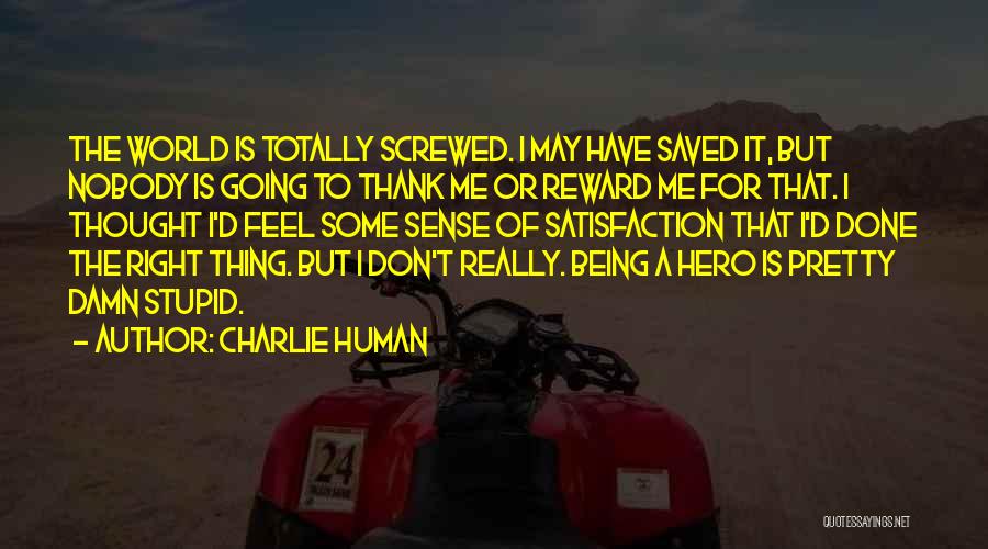 Charlie Human Quotes: The World Is Totally Screwed. I May Have Saved It, But Nobody Is Going To Thank Me Or Reward Me