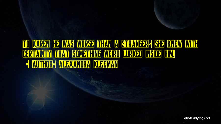 Alexandra Kleeman Quotes: To Karen He Was Worse Than A Stranger: She Knew With Certainty That Something Weird Lurked Inside Him.