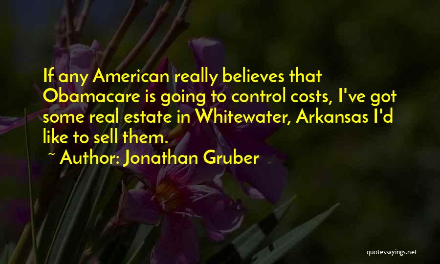 Jonathan Gruber Quotes: If Any American Really Believes That Obamacare Is Going To Control Costs, I've Got Some Real Estate In Whitewater, Arkansas