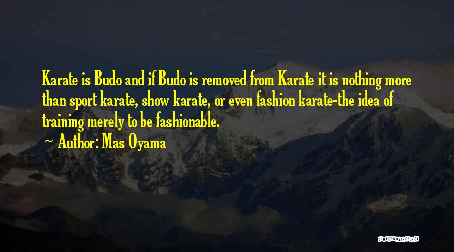 Mas Oyama Quotes: Karate Is Budo And If Budo Is Removed From Karate It Is Nothing More Than Sport Karate, Show Karate, Or