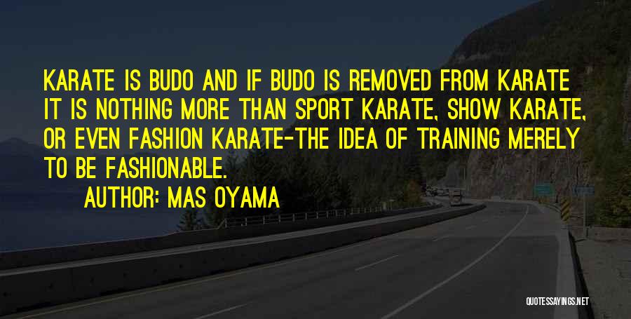 Mas Oyama Quotes: Karate Is Budo And If Budo Is Removed From Karate It Is Nothing More Than Sport Karate, Show Karate, Or