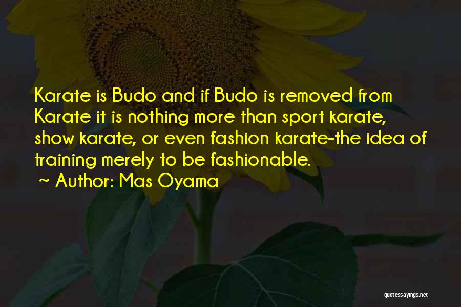 Mas Oyama Quotes: Karate Is Budo And If Budo Is Removed From Karate It Is Nothing More Than Sport Karate, Show Karate, Or