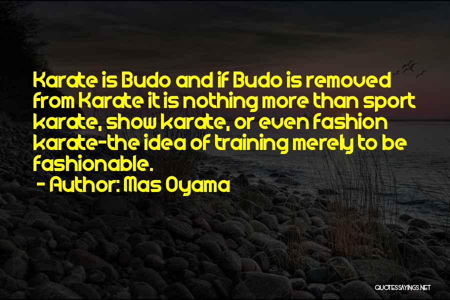 Mas Oyama Quotes: Karate Is Budo And If Budo Is Removed From Karate It Is Nothing More Than Sport Karate, Show Karate, Or