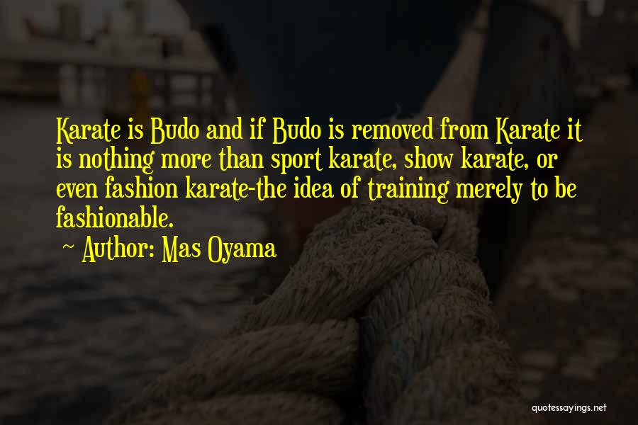 Mas Oyama Quotes: Karate Is Budo And If Budo Is Removed From Karate It Is Nothing More Than Sport Karate, Show Karate, Or