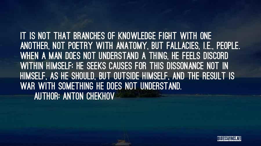 Anton Chekhov Quotes: It Is Not That Branches Of Knowledge Fight With One Another, Not Poetry With Anatomy, But Fallacies, I.e., People. When