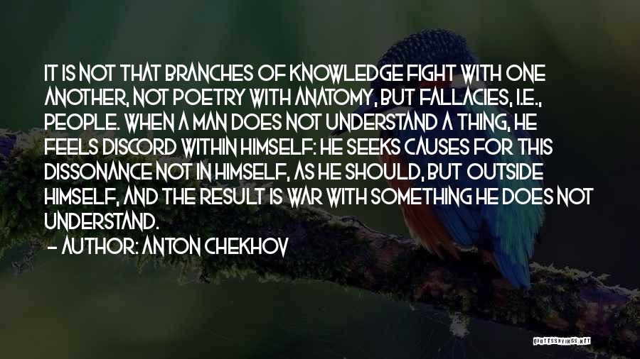 Anton Chekhov Quotes: It Is Not That Branches Of Knowledge Fight With One Another, Not Poetry With Anatomy, But Fallacies, I.e., People. When