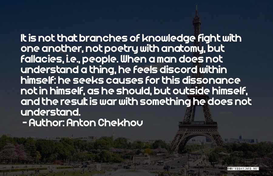 Anton Chekhov Quotes: It Is Not That Branches Of Knowledge Fight With One Another, Not Poetry With Anatomy, But Fallacies, I.e., People. When