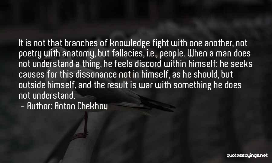 Anton Chekhov Quotes: It Is Not That Branches Of Knowledge Fight With One Another, Not Poetry With Anatomy, But Fallacies, I.e., People. When