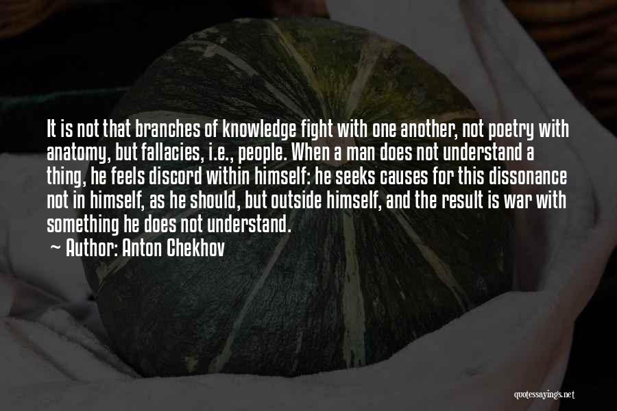 Anton Chekhov Quotes: It Is Not That Branches Of Knowledge Fight With One Another, Not Poetry With Anatomy, But Fallacies, I.e., People. When