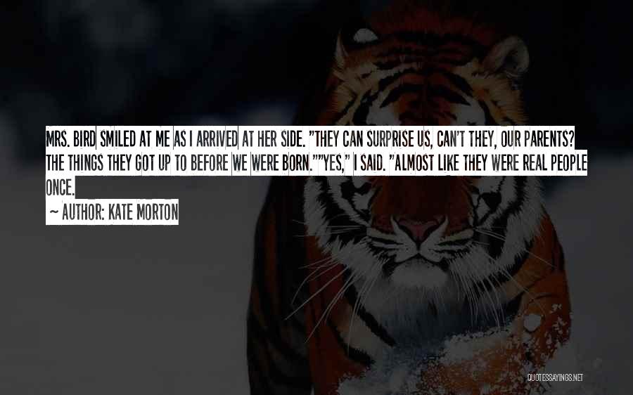 Kate Morton Quotes: Mrs. Bird Smiled At Me As I Arrived At Her Side. They Can Surprise Us, Can't They, Our Parents? The