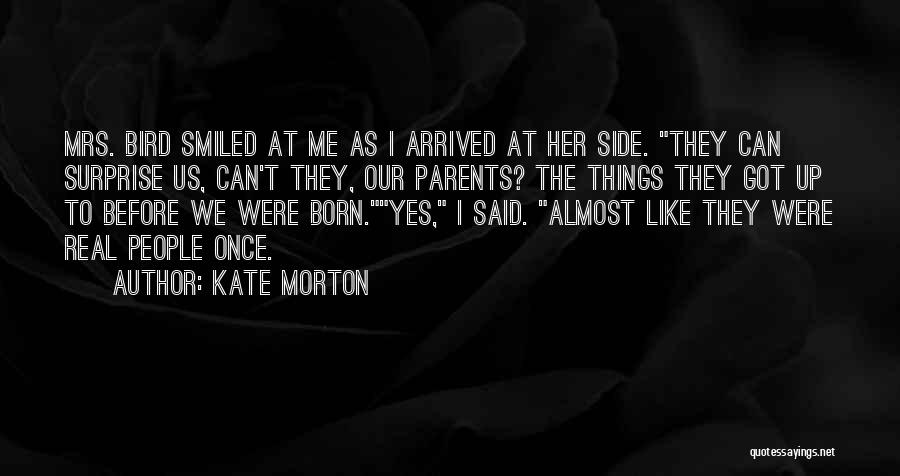 Kate Morton Quotes: Mrs. Bird Smiled At Me As I Arrived At Her Side. They Can Surprise Us, Can't They, Our Parents? The