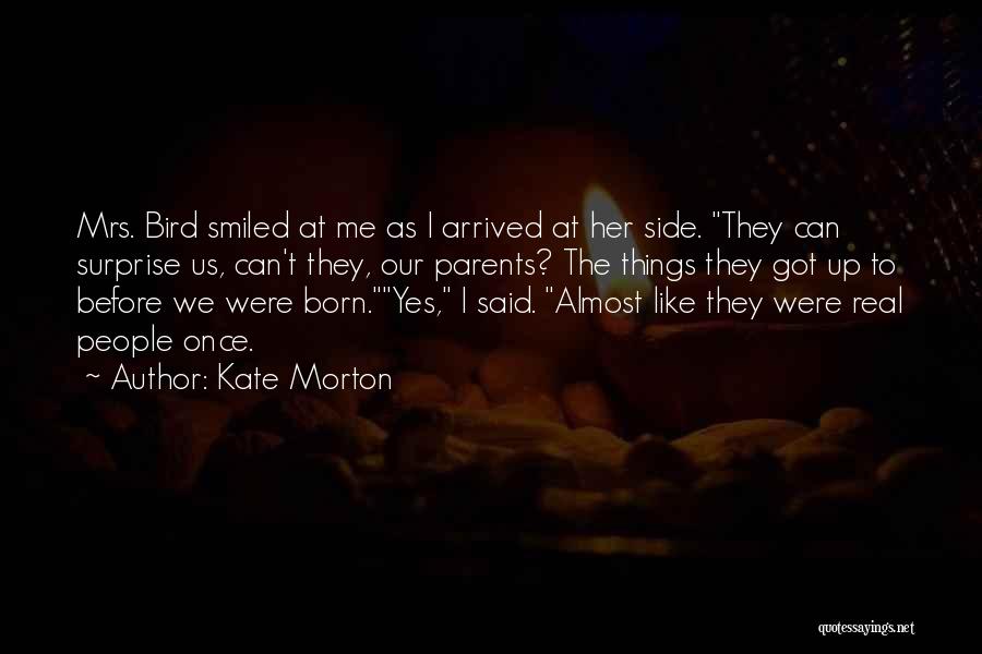 Kate Morton Quotes: Mrs. Bird Smiled At Me As I Arrived At Her Side. They Can Surprise Us, Can't They, Our Parents? The