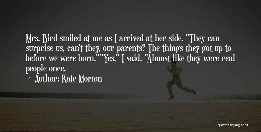 Kate Morton Quotes: Mrs. Bird Smiled At Me As I Arrived At Her Side. They Can Surprise Us, Can't They, Our Parents? The