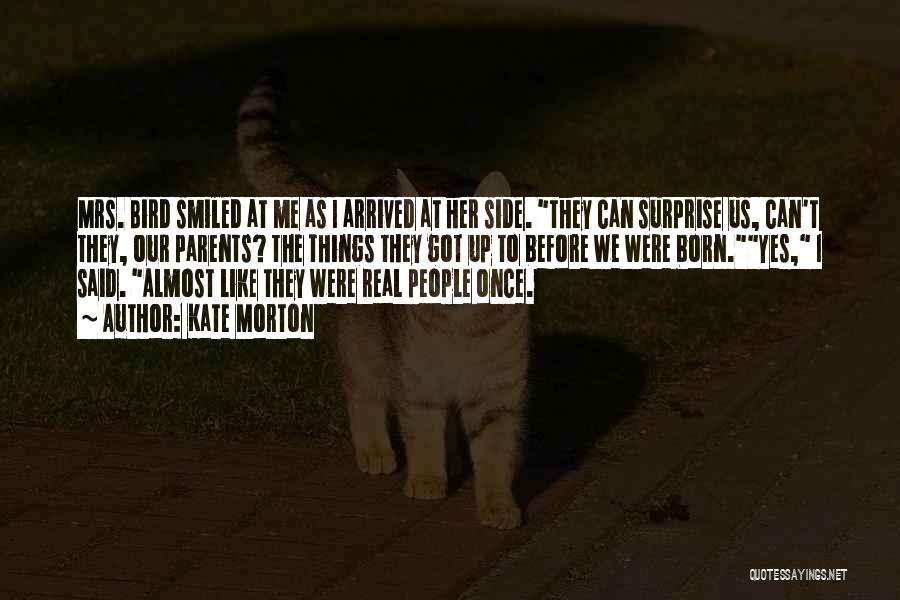 Kate Morton Quotes: Mrs. Bird Smiled At Me As I Arrived At Her Side. They Can Surprise Us, Can't They, Our Parents? The