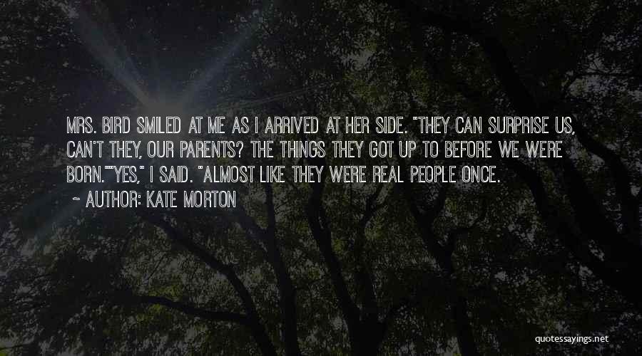 Kate Morton Quotes: Mrs. Bird Smiled At Me As I Arrived At Her Side. They Can Surprise Us, Can't They, Our Parents? The