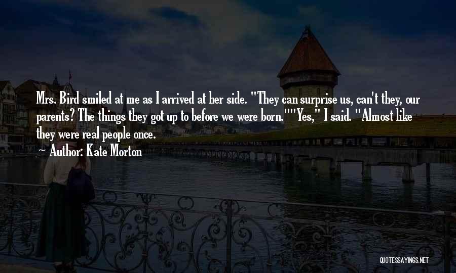 Kate Morton Quotes: Mrs. Bird Smiled At Me As I Arrived At Her Side. They Can Surprise Us, Can't They, Our Parents? The