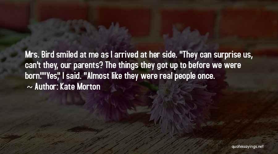 Kate Morton Quotes: Mrs. Bird Smiled At Me As I Arrived At Her Side. They Can Surprise Us, Can't They, Our Parents? The