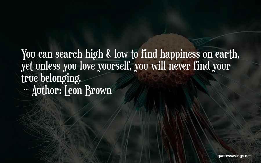 Leon Brown Quotes: You Can Search High & Low To Find Happiness On Earth, Yet Unless You Love Yourself, You Will Never Find