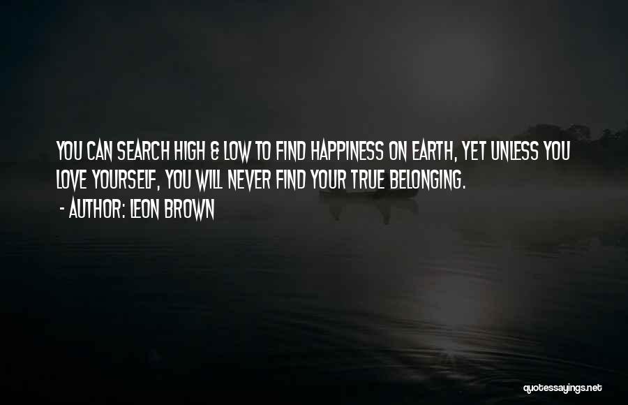Leon Brown Quotes: You Can Search High & Low To Find Happiness On Earth, Yet Unless You Love Yourself, You Will Never Find