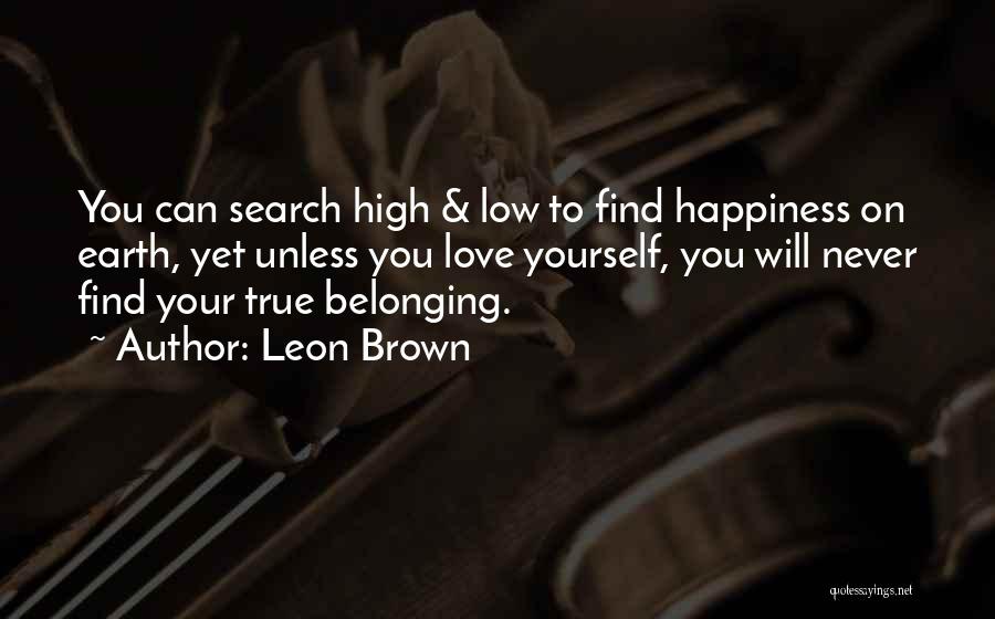 Leon Brown Quotes: You Can Search High & Low To Find Happiness On Earth, Yet Unless You Love Yourself, You Will Never Find