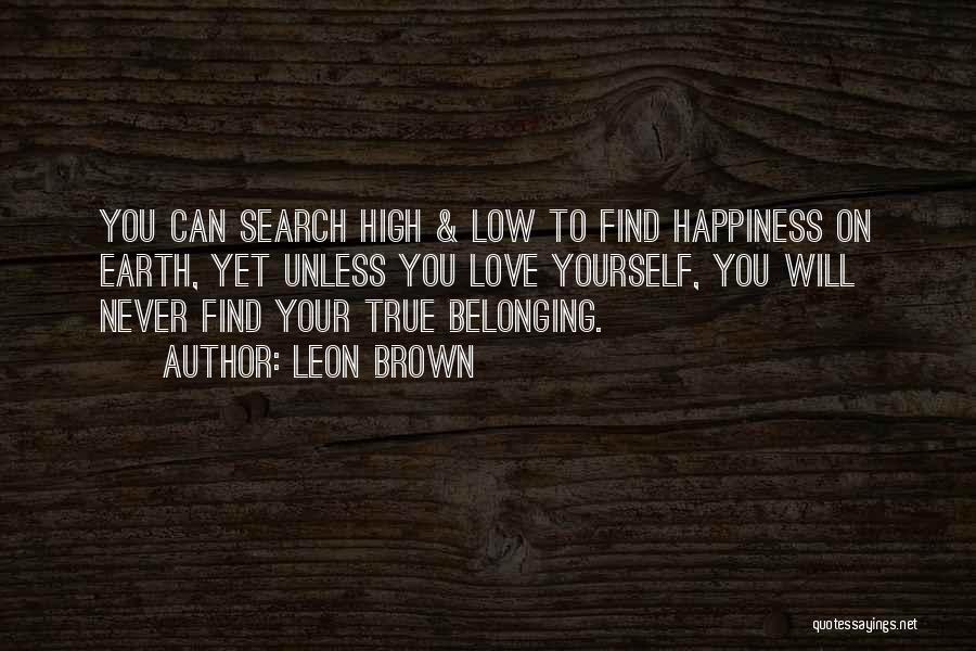 Leon Brown Quotes: You Can Search High & Low To Find Happiness On Earth, Yet Unless You Love Yourself, You Will Never Find