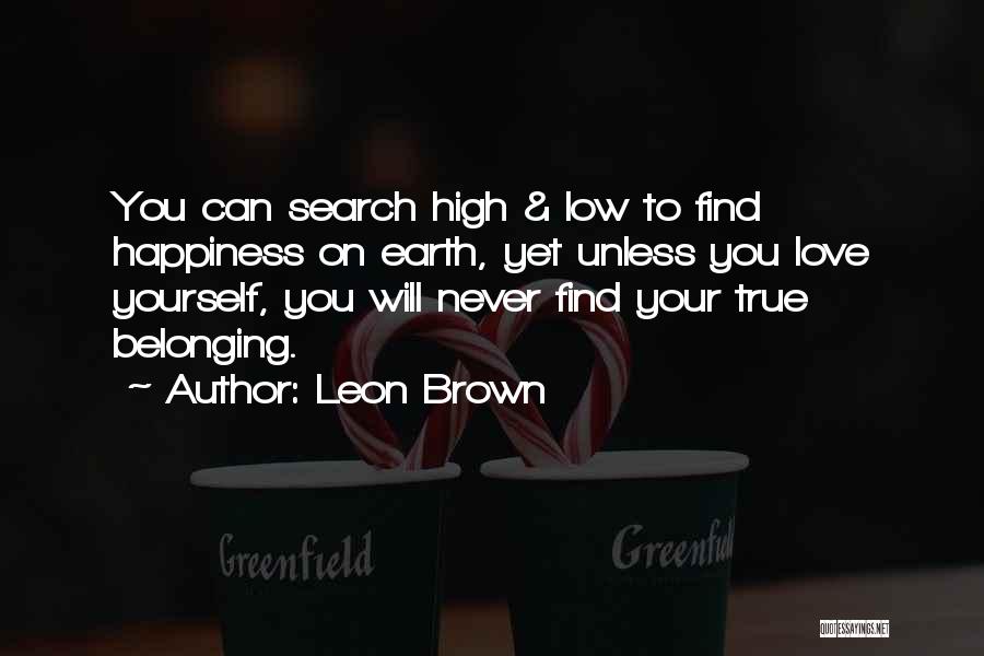 Leon Brown Quotes: You Can Search High & Low To Find Happiness On Earth, Yet Unless You Love Yourself, You Will Never Find