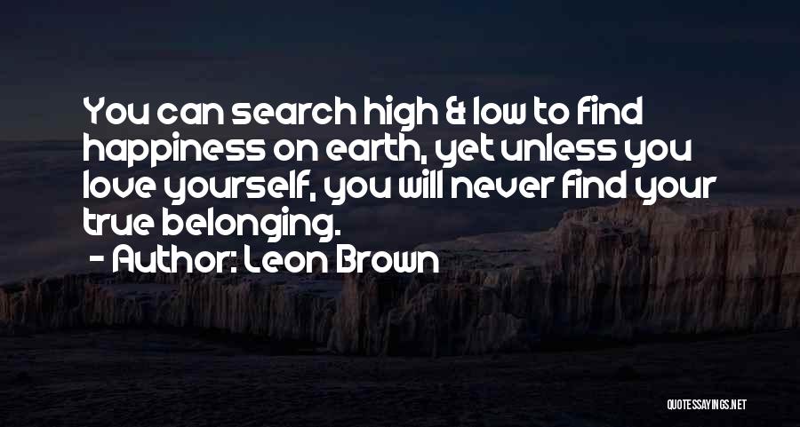Leon Brown Quotes: You Can Search High & Low To Find Happiness On Earth, Yet Unless You Love Yourself, You Will Never Find