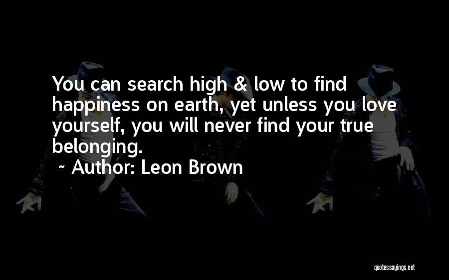 Leon Brown Quotes: You Can Search High & Low To Find Happiness On Earth, Yet Unless You Love Yourself, You Will Never Find