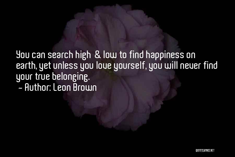 Leon Brown Quotes: You Can Search High & Low To Find Happiness On Earth, Yet Unless You Love Yourself, You Will Never Find