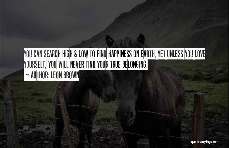 Leon Brown Quotes: You Can Search High & Low To Find Happiness On Earth, Yet Unless You Love Yourself, You Will Never Find